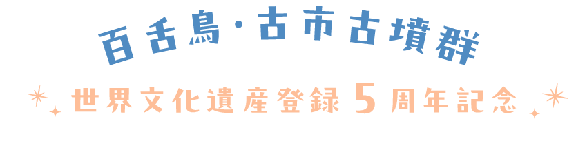 百舌鳥・古市古墳群　世界文化遺産登録4周年記念