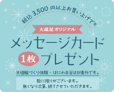 税込3,500円以上お買い上げで、大蔵屋オリジナルメッセージカード1枚プレゼント　※埴輪づくり体験・はにわ弁当は対象外です。（数に限りがございます。無くなり次第、終了させていただきます。）