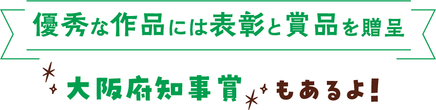 優秀な作品には表彰と賞品を贈呈　大阪府知事賞もあるよ！