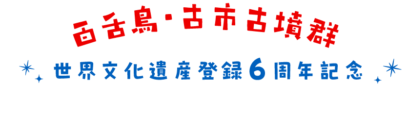百舌鳥・古市古墳群　世界文化遺産登録6周年記念