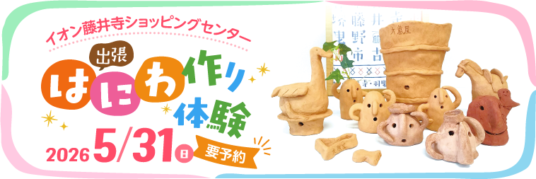 イオン藤井寺ショッピングセンター 出張はにわ作り体験［2026年5月31日（日）］　詳しくはこちら